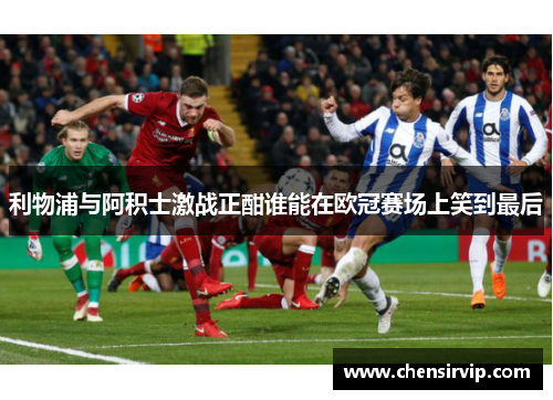 利物浦与阿积士激战正酣谁能在欧冠赛场上笑到最后