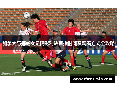 加拿大与挪威女足精彩对决直播时间及观看方式全攻略