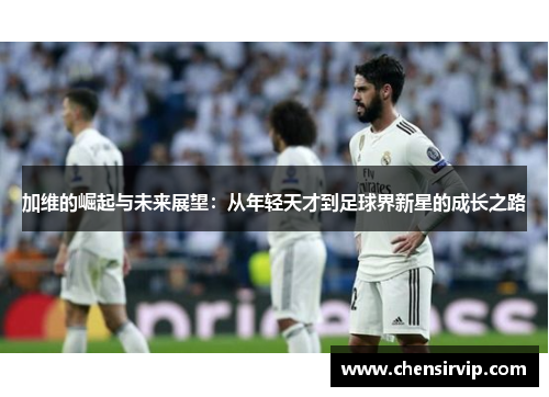 加维的崛起与未来展望：从年轻天才到足球界新星的成长之路
