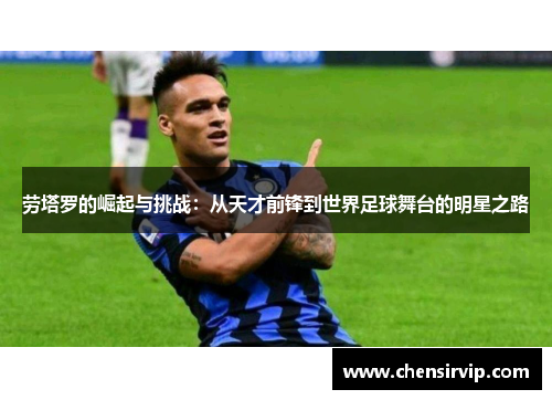 劳塔罗的崛起与挑战：从天才前锋到世界足球舞台的明星之路