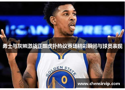 勇士与灰熊激战正酣虎扑热议赛场精彩瞬间与球员表现