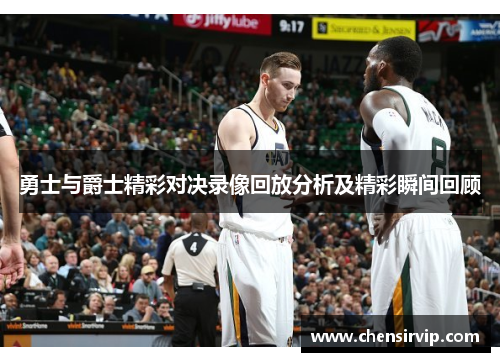 勇士与爵士精彩对决录像回放分析及精彩瞬间回顾