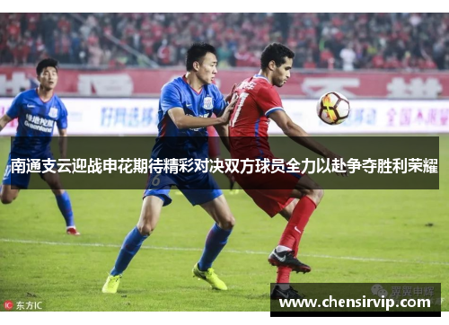 南通支云迎战申花期待精彩对决双方球员全力以赴争夺胜利荣耀