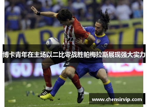 博卡青年在主场以二比零战胜帕梅拉斯展现强大实力