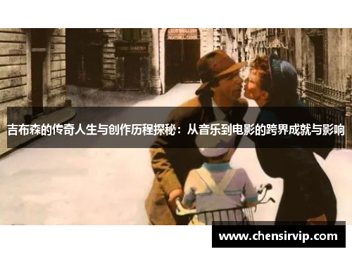 吉布森的传奇人生与创作历程探秘：从音乐到电影的跨界成就与影响