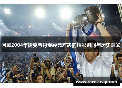 回顾2004年捷克与丹麦经典对决的精彩瞬间与历史意义