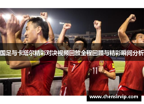 国足与卡塔尔精彩对决视频回放全程回顾与精彩瞬间分析