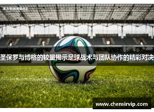圣保罗与博格的较量揭示足球战术与团队协作的精彩对决