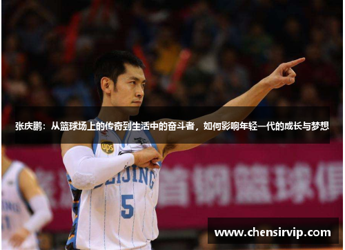 张庆鹏：从篮球场上的传奇到生活中的奋斗者，如何影响年轻一代的成长与梦想