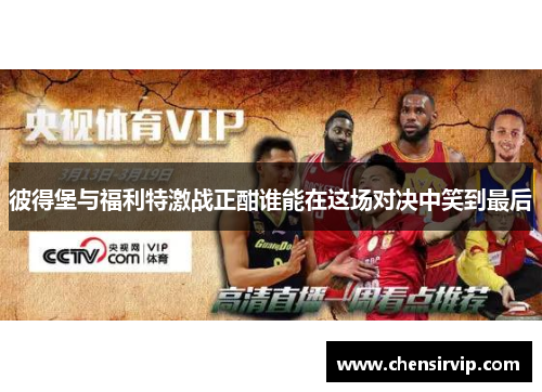 彼得堡与福利特激战正酣谁能在这场对决中笑到最后