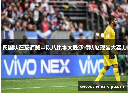 德国队在友谊赛中以八比零大胜沙特队展现强大实力