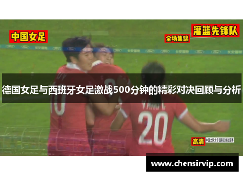 德国女足与西班牙女足激战500分钟的精彩对决回顾与分析