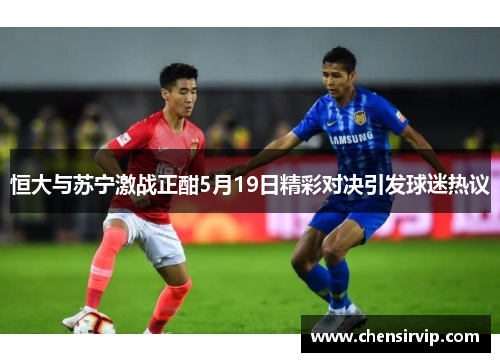 恒大与苏宁激战正酣5月19日精彩对决引发球迷热议