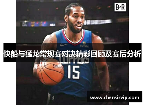 快船与猛龙常规赛对决精彩回顾及赛后分析
