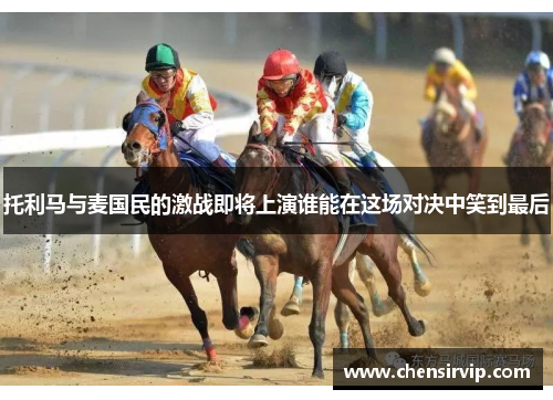 托利马与麦国民的激战即将上演谁能在这场对决中笑到最后