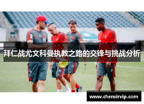 拜仁战尤文科曼执教之路的交锋与挑战分析
