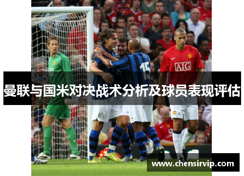 曼联与国米对决战术分析及球员表现评估