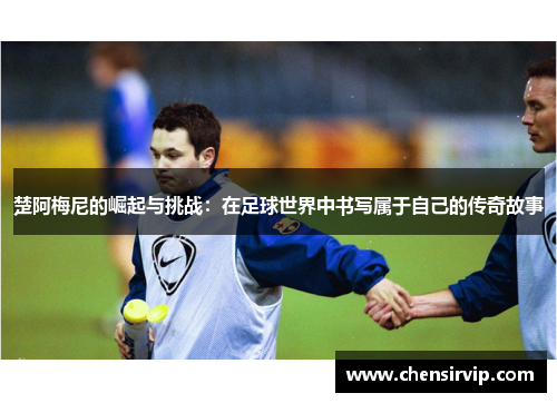 楚阿梅尼的崛起与挑战：在足球世界中书写属于自己的传奇故事