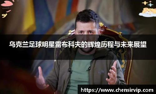 乌克兰足球明星雷布科夫的辉煌历程与未来展望